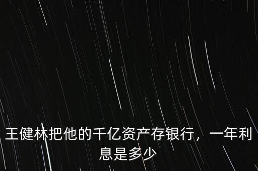王健林把他的千億資產(chǎn)存銀行，一年利息是多少