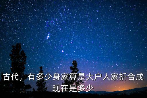 古代，有多少身家算是大戶人家折合成現(xiàn)在是多少