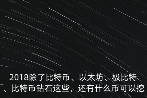 2018除了比特幣、以太坊、極比特、比特幣鉆石這些，還有什么幣可以挖