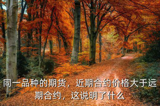 同一品種的期貨，近期合約價(jià)格大于遠(yuǎn)期合約，這說明了什么