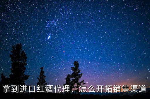 拿到進(jìn)口紅酒代理，怎么開拓銷售渠道