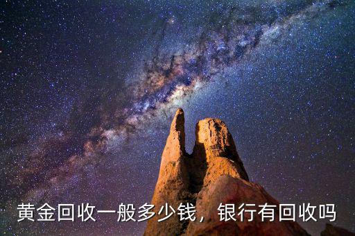 黃金回收一般多少錢(qián)，銀行有回收嗎