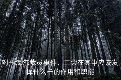 對于海爾裁員事件，工會在其中應該發(fā)揮什么樣的作用和職能