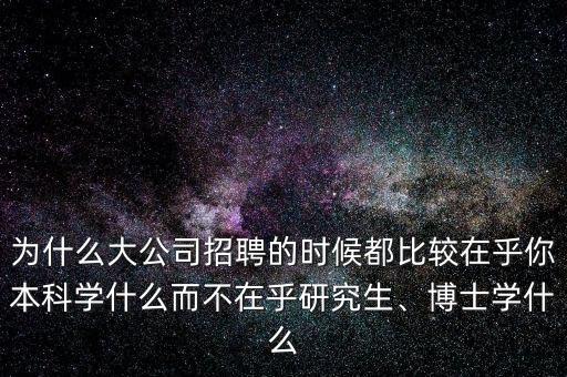 為什么大公司招聘的時候都比較在乎你本科學什么而不在乎研究生、博士學什么