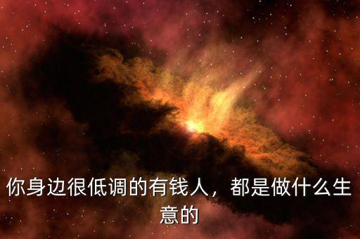 你身邊很低調(diào)的有錢(qián)人，都是做什么生意的