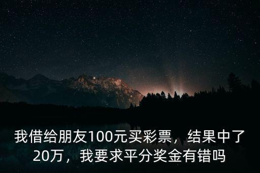我借給朋友100元買彩票，結(jié)果中了20萬，我要求平分獎金有錯嗎