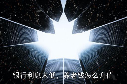 銀行利息太低，養(yǎng)老錢怎么升值