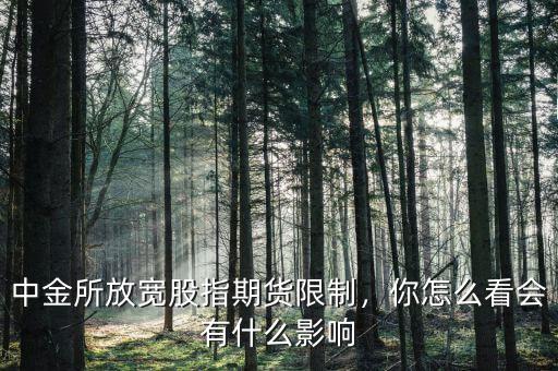 中金所放寬股指期貨限制，你怎么看會有什么影響