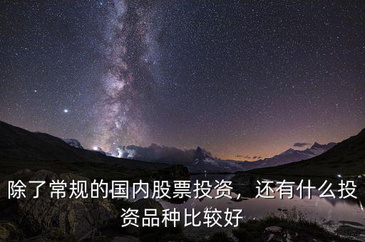 除了常規(guī)的國內(nèi)股票投資，還有什么投資品種比較好
