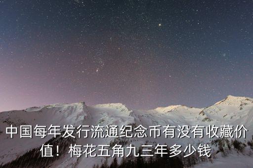 中國每年發(fā)行流通紀念幣有沒有收藏價值！梅花五角九三年多少錢