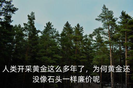 人類開采黃金這么多年了，為何黃金還沒像石頭一樣廉價(jià)呢