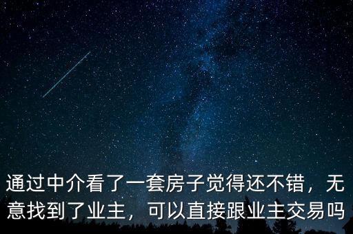 通過中介看了一套房子覺得還不錯(cuò)，無意找到了業(yè)主，可以直接跟業(yè)主交易嗎