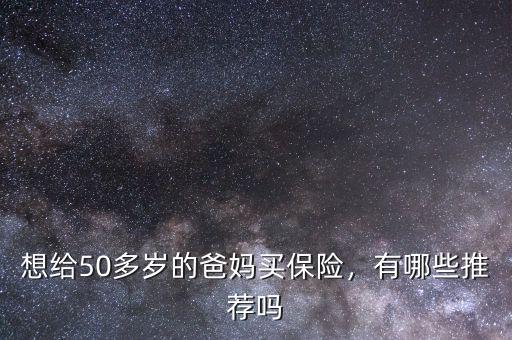 想給50多歲的爸媽買保險，有哪些推薦嗎