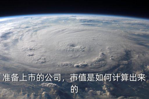 準(zhǔn)備上市的公司，市值是如何計(jì)算出來(lái)的