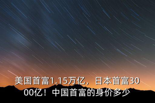 美國首富1.15萬億，日本首富3000億！中國首富的身價多少