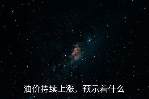 油價(jià)持續(xù)上漲，預(yù)示著什么