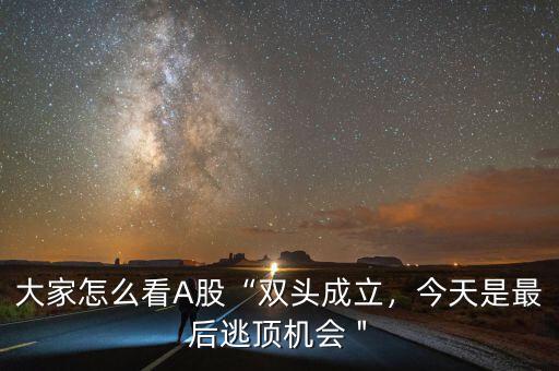 大家怎么看A股“雙頭成立，今天是最后逃頂機(jī)會(huì)＂