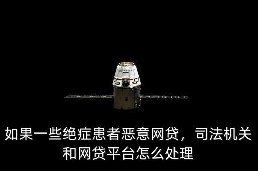 如果一些絕癥患者惡意網(wǎng)貸，司法機(jī)關(guān)和網(wǎng)貸平臺(tái)怎么處理