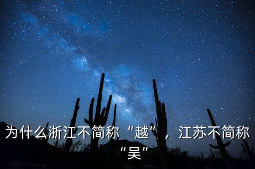 為什么浙江不簡(jiǎn)稱“越”，江蘇不簡(jiǎn)稱“吳”