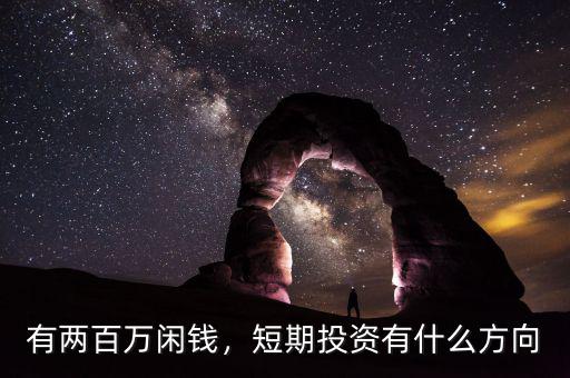 有兩百萬閑錢，短期投資有什么方向