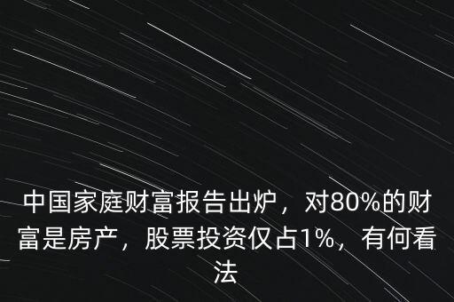 中國(guó)家庭財(cái)富報(bào)告出爐，對(duì)80%的財(cái)富是房產(chǎn)，股票投資僅占1%，有何看法