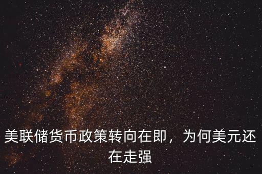 美聯(lián)儲(chǔ)貨幣政策轉(zhuǎn)向在即，為何美元還在走強(qiáng)