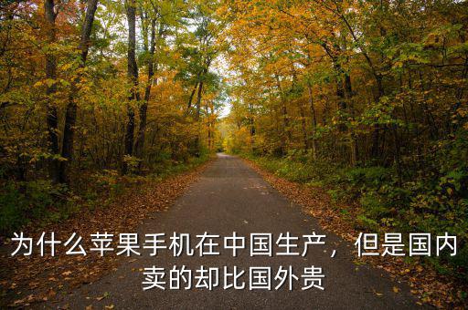 為什么蘋(píng)果手機(jī)在中國(guó)生產(chǎn)，但是國(guó)內(nèi)賣的卻比國(guó)外貴