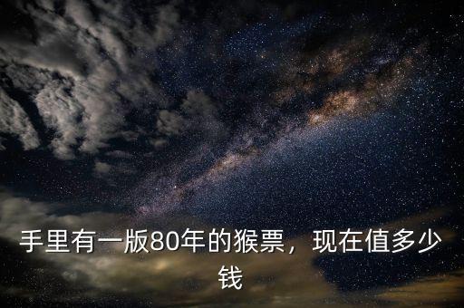 手里有一版80年的猴票，現(xiàn)在值多少錢(qián)