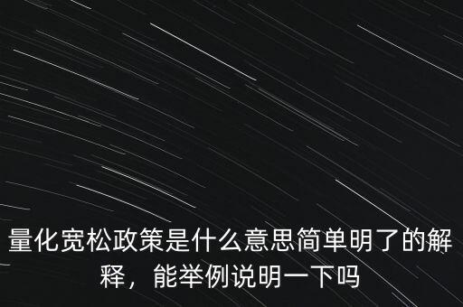 量化寬松政策是什么意思簡單明了的解釋，能舉例說明一下嗎