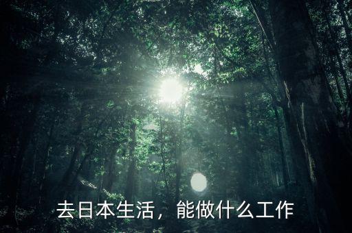 去日本生活，能做什么工作