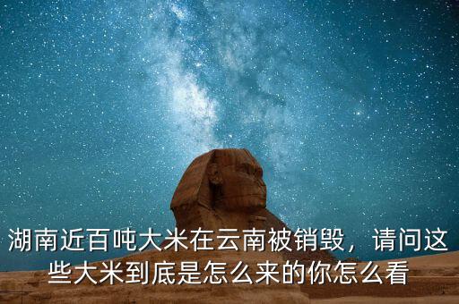 湖南近百噸大米在云南被銷毀，請(qǐng)問這些大米到底是怎么來的你怎么看