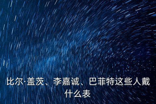 比爾·蓋茨、李嘉誠、巴菲特這些人戴什么表