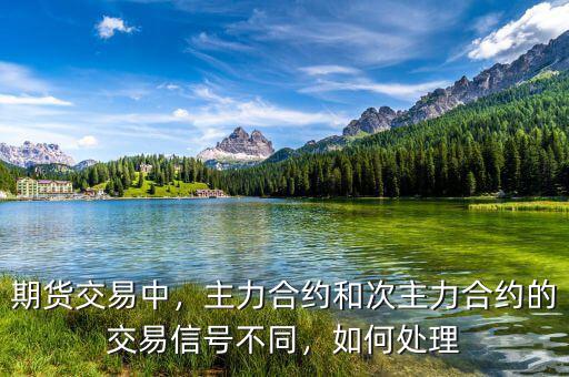 期貨交易中，主力合約和次主力合約的交易信號不同，如何處理