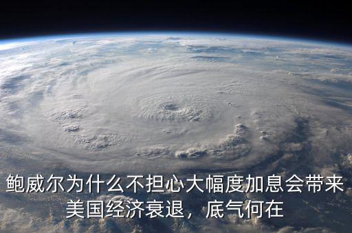 鮑威爾為什么不擔(dān)心大幅度加息會帶來美國經(jīng)濟衰退，底氣何在