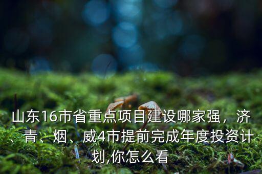山東16市省重點(diǎn)項(xiàng)目建設(shè)哪家強(qiáng)，濟(jì)、青、煙、威4市提前完成年度投資計(jì)劃,你怎么看