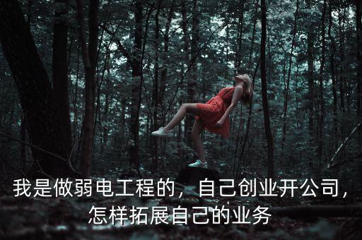 我是做弱電工程的，自己創(chuàng)業(yè)開公司，怎樣拓展自己的業(yè)務(wù)
