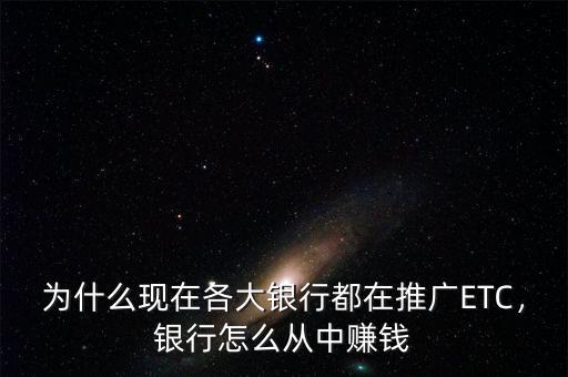 為什么現(xiàn)在各大銀行都在推廣ETC，銀行怎么從中賺錢
