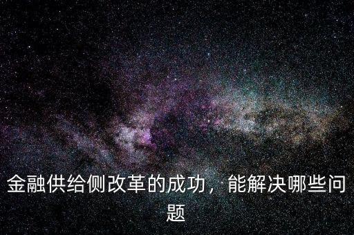 金融供給側(cè)改革的成功，能解決哪些問(wèn)題