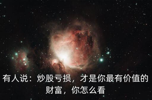 有人說：炒股虧損，才是你最有價(jià)值的財(cái)富，你怎么看