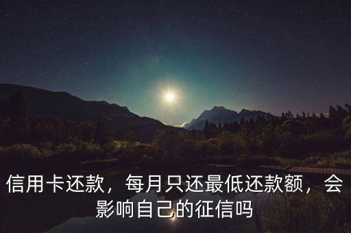 信用卡還款，每月只還最低還款額，會影響自己的征信嗎