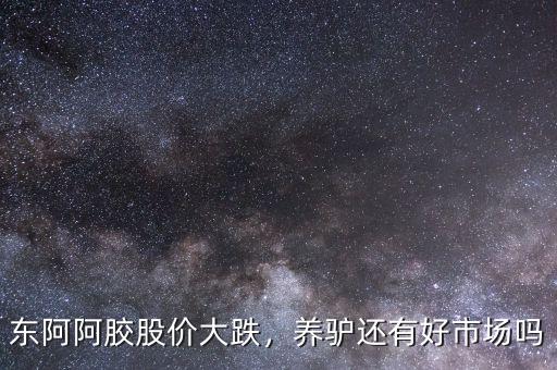 東阿阿膠股價大跌，養(yǎng)驢還有好市場嗎