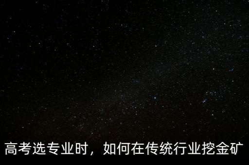 高考選專業(yè)時，如何在傳統(tǒng)行業(yè)挖金礦