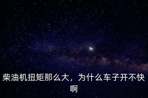 柴油機(jī)扭矩那么大，為什么車子開不快啊