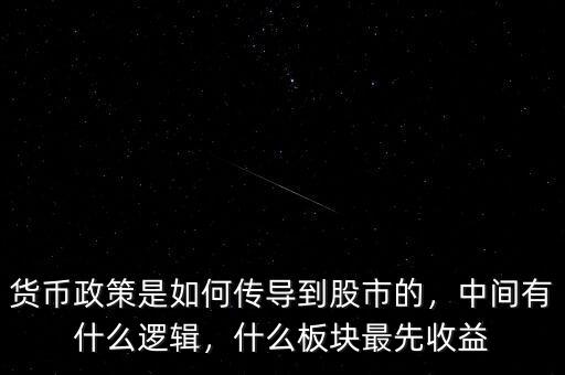 貨幣政策是如何傳導(dǎo)到股市的，中間有什么邏輯，什么板塊最先收益