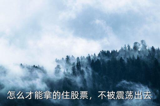 怎么才能拿的住股票，不被震蕩出去