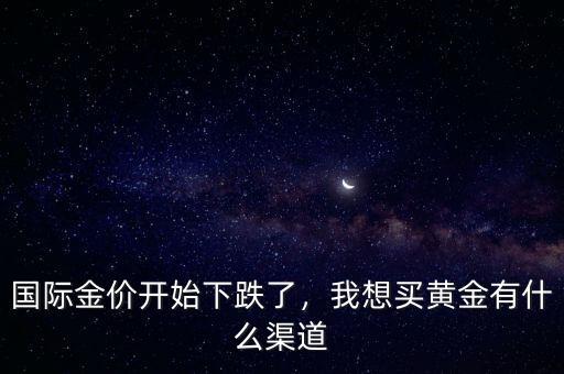 國際金價(jià)開始下跌了，我想買黃金有什么渠道