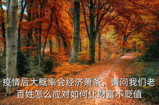 疫情后大概率會(huì)經(jīng)濟(jì)蕭條，請(qǐng)問(wèn)我們老百姓怎么應(yīng)對(duì)如何讓財(cái)富不貶值