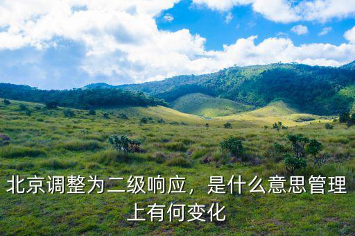 北京調(diào)整為二級響應(yīng)，是什么意思管理上有何變化