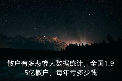 散戶有多悲慘大數(shù)據(jù)統(tǒng)計(jì)，全國1.95億散戶，每年虧多少錢