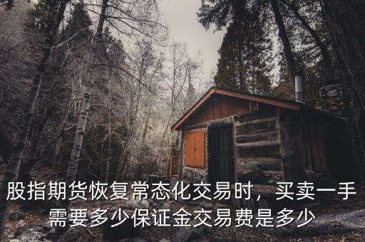 股指期貨恢復常態(tài)化交易時，買賣一手需要多少保證金交易費是多少